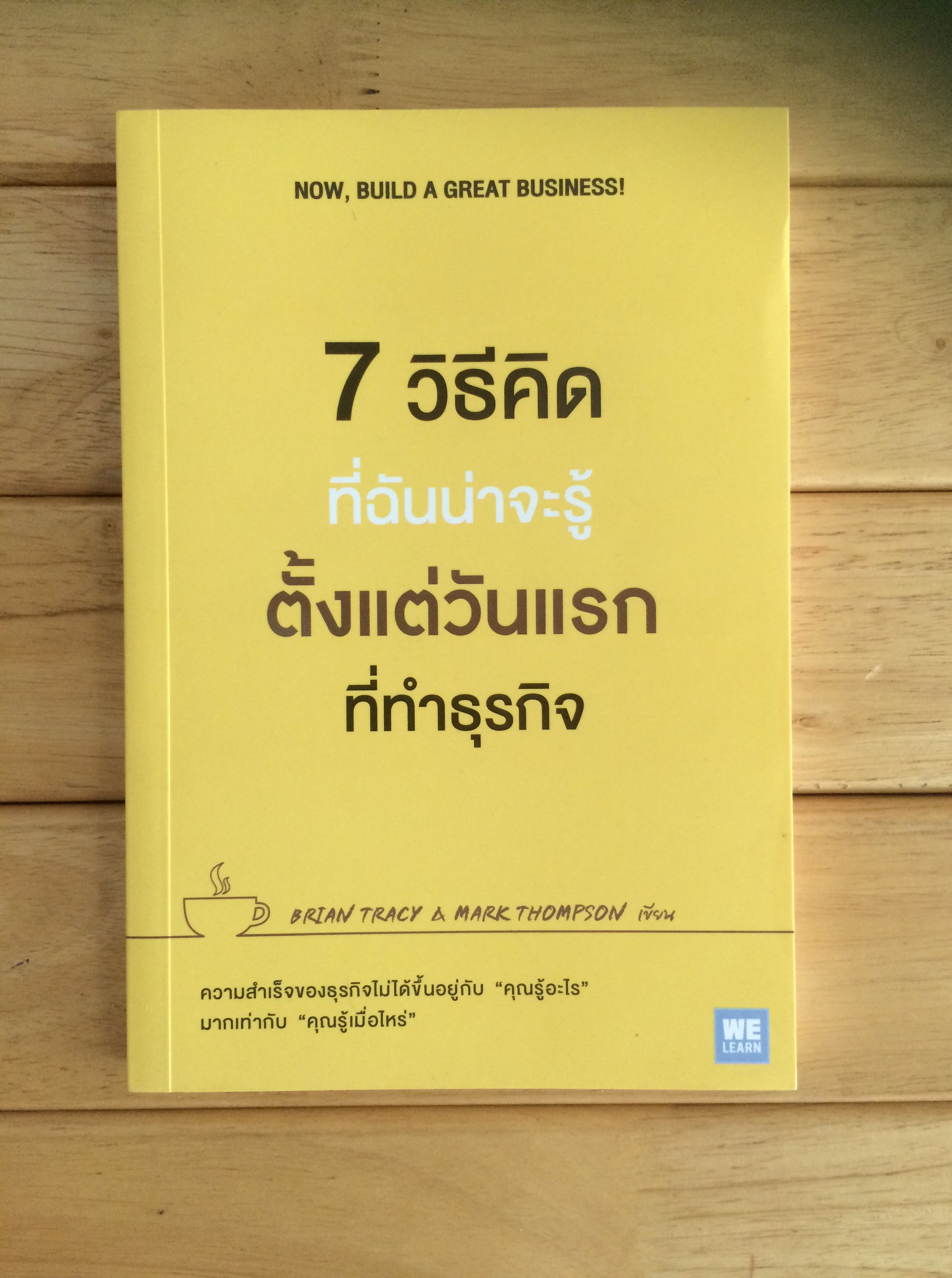 7 วิธีคิดที่ฉันน่าจะรู้ตั้งแต่วันแรกที่ทำธุรกิจ : Now, Build a Great Business!
