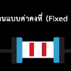 ตัวต้านทานแบบค่าคงที่ (Fixed Resistor)