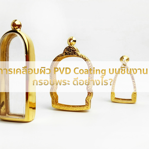 การเคลือบผิว PVD Coating บนชิ้นงานกรอบพระดีอย่างไร?